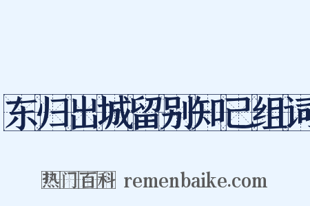 东归出城留别知己组词是什么意思的图片
